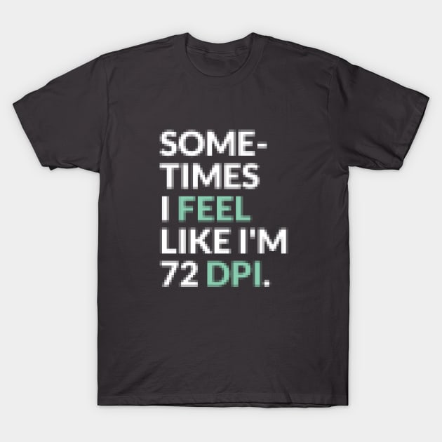 I Feel Like I’m 72 DPI Graphic Designer Funny Pixelated T-Shirt T-Shirt by Clouds